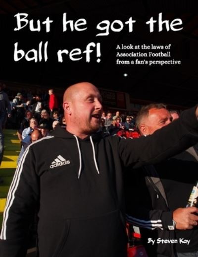 But he got the ball ref! - Steven Kay - Books - 1889 Books - 9781999644024 - July 2, 2018