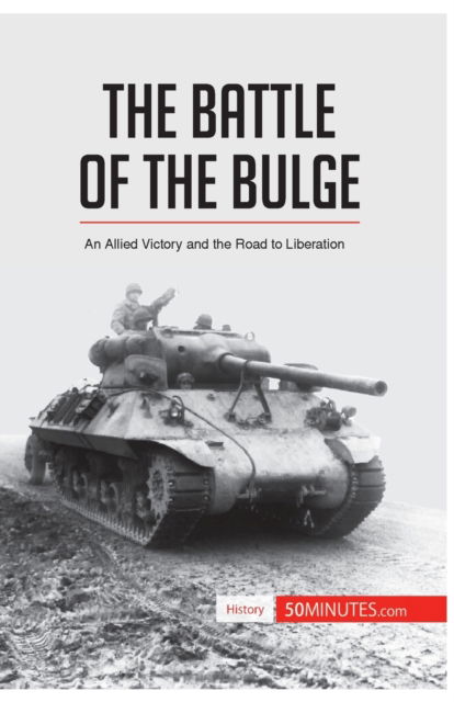 The Battle of the Bulge : An Allied Victory and the Road to Liberation - 50minutes - Books - 50minutes.com - 9782806273024 - April 26, 2016