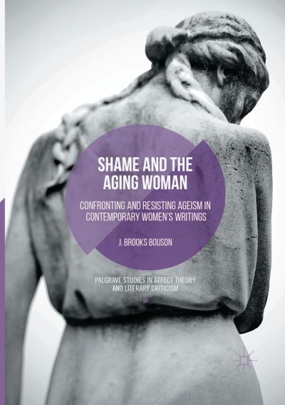 Cover for J. Brooks Bouson · Shame and the Aging Woman: Confronting and Resisting Ageism in Contemporary Women's Writings - Palgrave Studies in Affect Theory and Literary Criticism (Paperback Book) [Softcover reprint of the original 1st ed. 2016 edition] (2018)