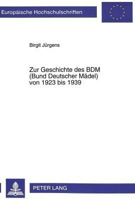 Cover for Birgit Jurgens · Zur Geschichte Des Bdm (Bund Deutscher Maedel) Von 1923 Bis 1939: 2., Unveraenderte Auflage - Europaeische Hochschulschriften / European University Studie (Paperback Book) [2nd Revised edition] (1996)
