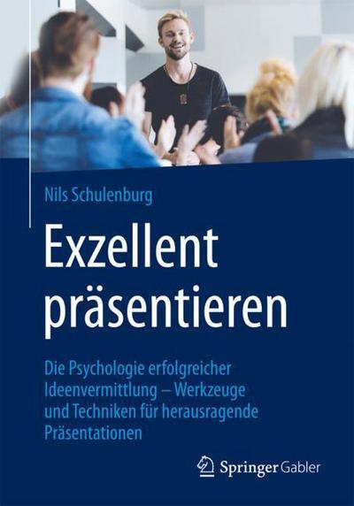 Cover for Nils Schulenburg · Exzellent Prasentieren: Die Psychologie Erfolgreicher Ideenvermittlung - Werkzeuge Und Techniken Fur Herausragende Prasentationen (Paperback Book) [1. Aufl. 2018 edition] (2017)