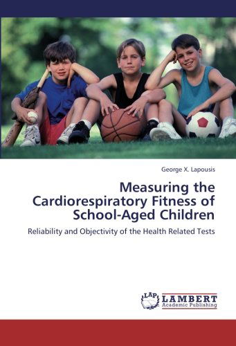 Cover for George X. Lapousis · Measuring the Cardiorespiratory Fitness of School-aged Children: Reliability and Objectivity of the Health Related Tests (Paperback Book) (2012)