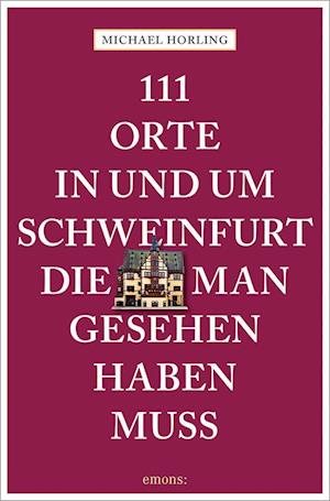 Cover for Michael Horling · 111 Orte in und um Schweinfurt, die man gesehen haben muss (Book) (2022)