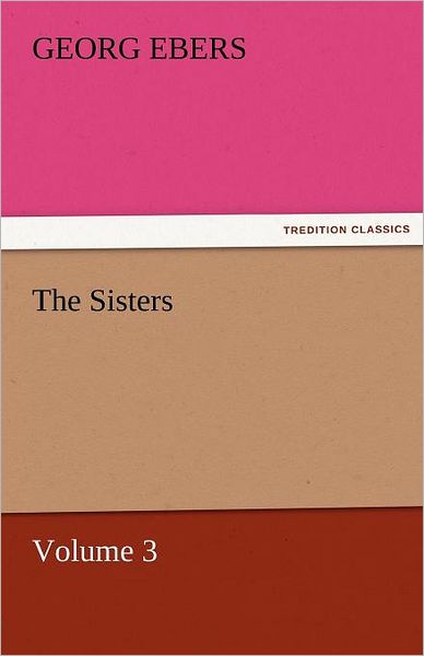 Cover for Georg Ebers · The Sisters  -  Volume 3 (Tredition Classics) (Paperback Book) (2011)