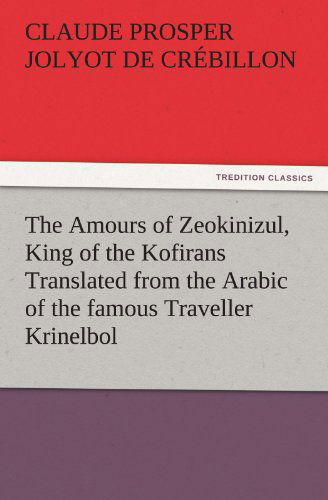 Cover for Claude Prosper Jolyot De Crébillon · The Amours of Zeokinizul, King of the Kofirans Translated from the Arabic of the Famous Traveller Krinelbol (Tredition Classics) (Paperback Bog) (2011)