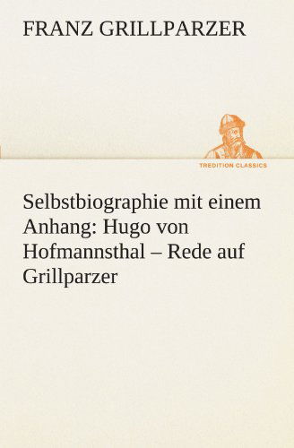 Selbstbiographie: Mit Einem Anhang: Hugo Von Hofmannsthal - Rede Auf Grillparzer (Tredition Classics) (German Edition) - Franz Grillparzer - Books - tredition - 9783842490024 - May 5, 2012