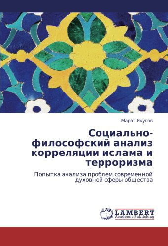 Cover for Marat Yakupov · Sotsial'no-filosofskiy Analiz Korrelyatsii Islama I Terrorizma: Popytka Analiza Problem Sovremennoy Dukhovnoy Sfery Obshchestva (Paperback Book) [Russian edition] (2011)