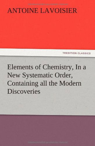 Cover for Antoine Laurent De Lavoisier · Elements of Chemistry, in a New Systematic Order, Containing All the Modern Discoveries (Paperback Book) (2012)