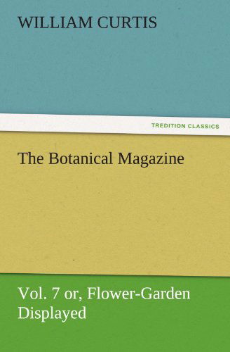 Cover for William Curtis · The Botanical Magazine  Vol. 7 Or, Flower-garden Displayed (Tredition Classics) (Paperback Book) (2012)
