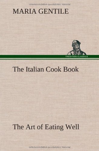 The Italian Cook Book the Art of Eating Well - Maria Gentile - Bücher - TREDITION CLASSICS - 9783849178024 - 6. Dezember 2012