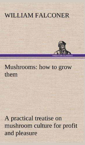 Cover for William Falconer · Mushrooms: How to Grow Them a Practical Treatise on Mushroom Culture for Profit and Pleasure (Hardcover Book) (2012)