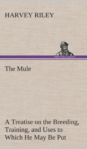 Cover for Harvey Riley · The Mule a Treatise on the Breeding, Training, and Uses to Which He May Be Put (Hardcover Book) (2013)