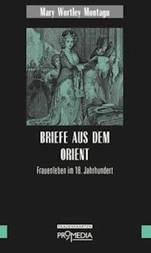 Briefe aus dem Orient - Mary Wortley Montagu - Books - Promedia Verlagsges. Mbh - 9783853715024 - March 1, 2022