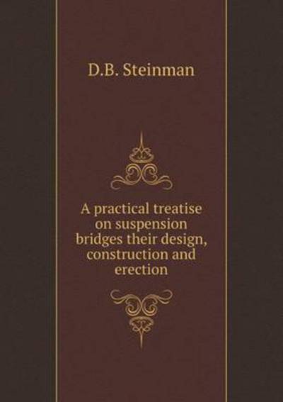 Cover for David B Steinman · A Practical Treatise on Suspension Bridges Their Design, Construction and Erection (Paperback Book) (2015)