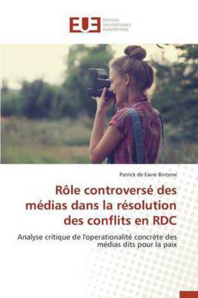 Role Controverse Des Medias Dans La Resolution Des Conflits en Rdc - Bintene Patrick De Favre - Books - Editions Universitaires Europeennes - 9786131548024 - February 28, 2018