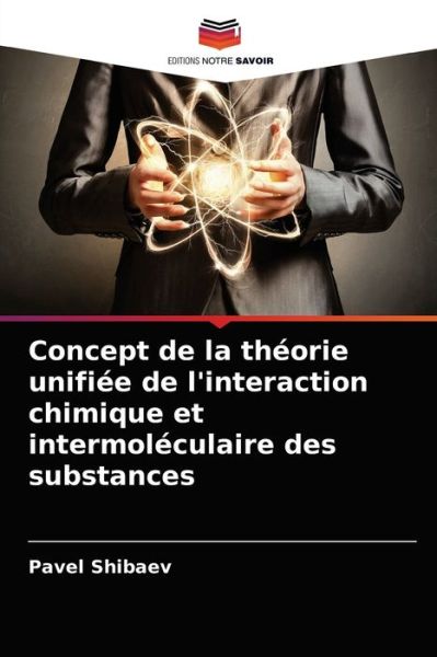 Cover for Pavel Shibaev · Concept de la theorie unifiee de l'interaction chimique et intermoleculaire des substances (Paperback Book) (2021)