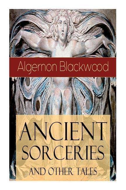 Cover for Algernon Blackwood · Ancient Sorceries and Other Tales: Supernatural Stories: The Willows, The Insanity of Jones, The Man Who Found Out, The Wendigo, The Glamour of the Snow, The Man Whom the Trees Loved and Sand (Paperback Bog) (2019)