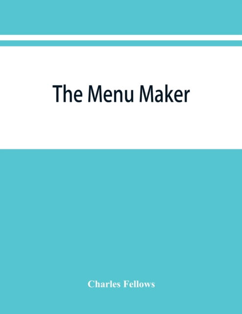 Cover for Charles Fellows · The menu maker; suggestions for selecting and arranging menus for hotels and restaurants, with object of changing from day to day to give continuous variety of foods in season (Paperback Book) (2019)
