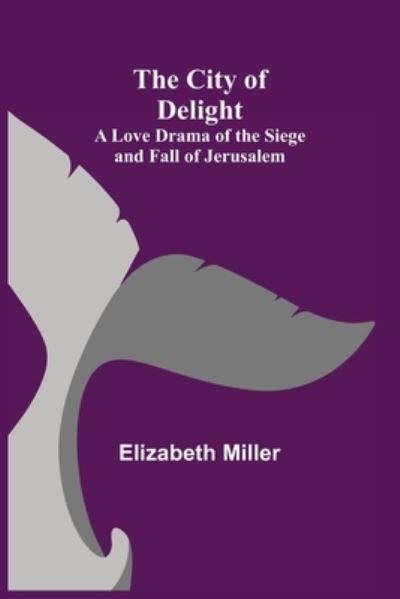 Cover for Elizabeth Miller · The City of Delight; A Love Drama of the Siege and Fall of Jerusalem (Paperback Book) (2021)