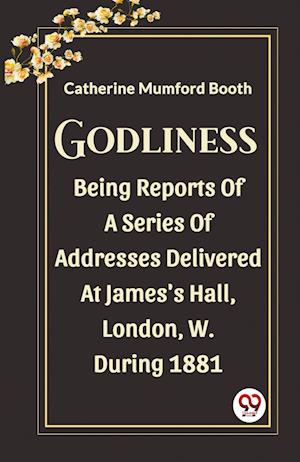 Cover for Catherine Mumford Booth · GodlinessBeing Reports Of A Series Of Addresses Delivered At James'S Hall, London, W. During 1881 (Edition2023) (Paperback Book) (2023)