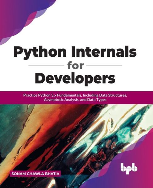 Python Internals for Developers: Practice Python 3.x Fundamentals, Including Data Structures, Asymptotic Analysis, and Data Types - Sonam Chawla Bhatia - Bøger - Bpb Publications - 9789391392024 - 31. december 2021