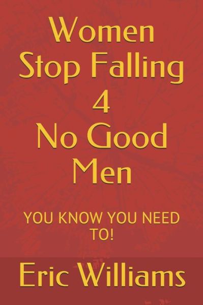 Women Stop Falling 4 No Good Men: You Know You Need To! - Eric Williams - Books - Independently Published - 9798677056024 - August 20, 2020