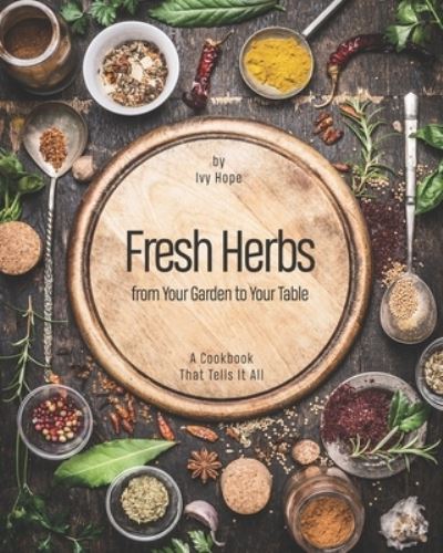 Fresh Herbs from Your Garden to Your Table - Ivy Hope - Livros - Independently Published - 9798709953024 - 16 de fevereiro de 2021