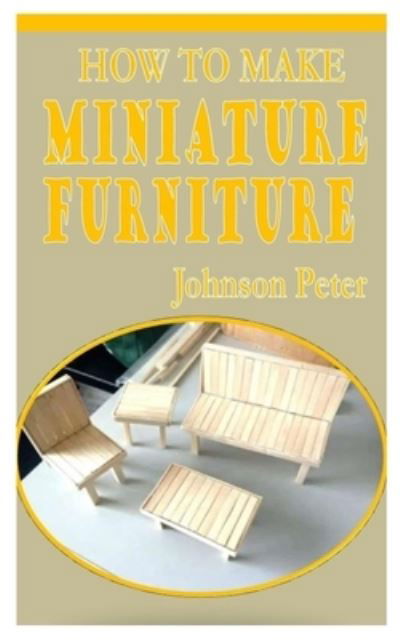 Cover for Johnson Peter · How to Make Miniature Furniture: The practical and concise guide on how to make miniature furniture (Taschenbuch) (2021)