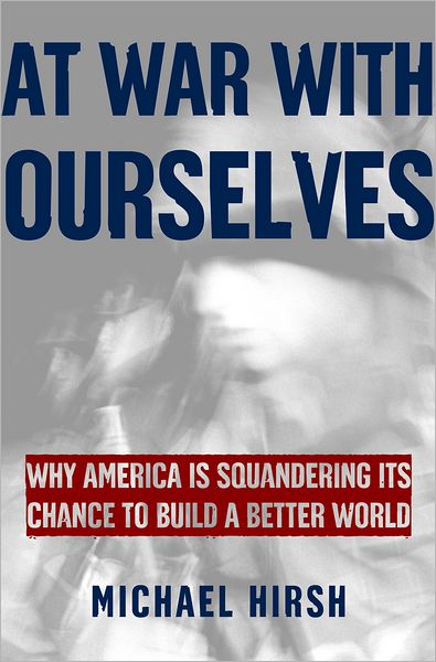 Cover for Michael Hirsh · At War with Ourselves: Why America Is Squandering Its Chance to Build a Better World (Paperback Book) (2004)