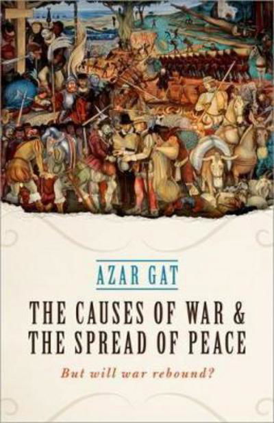 Cover for Gat, Azar (Ezer Weitzman Professor of National Security, Tel Aviv University) · The Causes of War and the Spread of Peace: But Will War Rebound? (Hardcover Book) (2017)