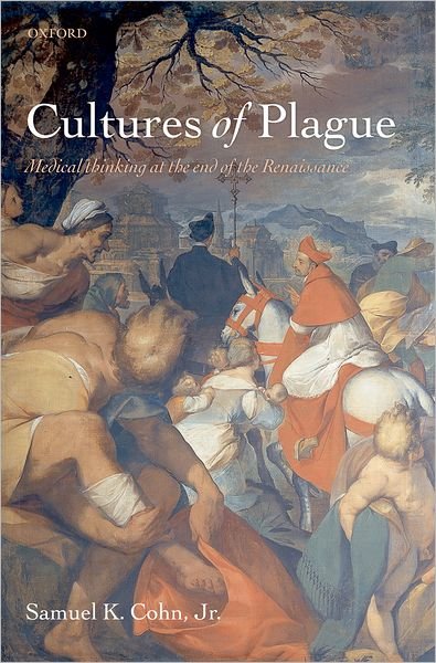 Cover for Cohn, Jr., Samuel K. (, Professor of Medieval History, University of Glasgow) · Cultures of Plague: Medical thinking at the end of the Renaissance (Hardcover Book) (2009)