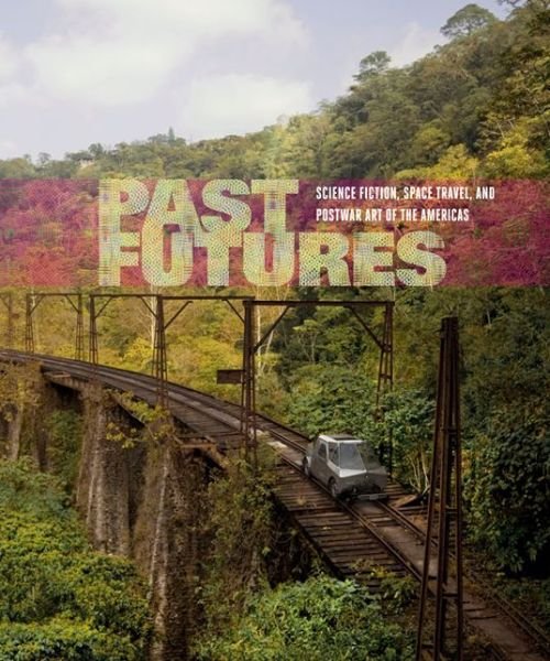 Cover for Sarah J Montross · Past Futures: Science Fiction, Space Travel, and Postwar Art of the Americas - Past Futures (Inbunden Bok) (2015)