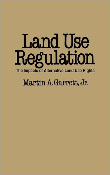 Cover for Martin A. Garrett · Land Use Regulation: The Impacts of Alternative Land Use Rights (Hardcover Book) (1987)