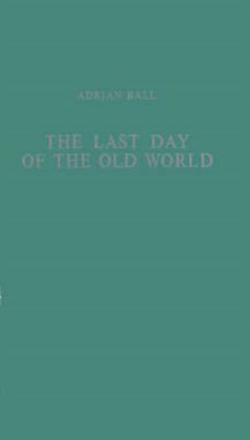 Cover for Adrian Ball · The Last Day of the Old World (Hardcover Book) [Reprint edition] (1978)