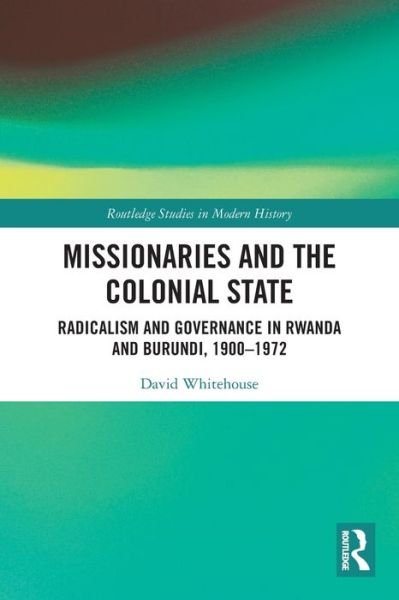 Cover for David Whitehouse · Missionaries and the Colonial State: Radicalism and Governance in Rwanda and Burundi, 1900-1972 - Routledge Studies in Modern History (Paperback Book) (2024)