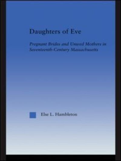 Cover for Else L. Hambleton · Daughters of Eve: Pregnant Brides and Unwed Mothers in Seventeenth Century Essex County, Massachusetts - Studies in American Popular History and Culture (Paperback Book) (2012)