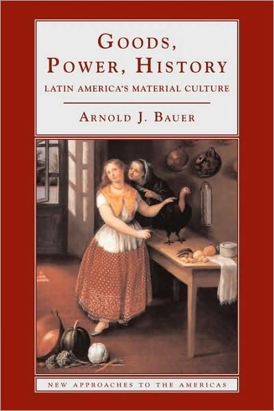 Cover for Bauer, Arnold J. (University of California, Davis) · Goods, Power, History: Latin America's Material Culture - New Approaches to the Americas (Paperback Bog) (2001)
