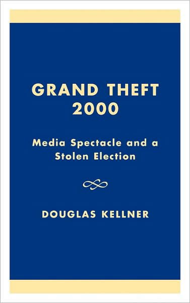 Cover for Douglas Kellner · Grand Theft 2000: Media Spectacle and a Stolen Election (Hardcover Book) (2001)