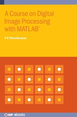 Cover for Thiruvikraman, P K (Birla Institute of Technology and Science, Pilani, India) · A Course on Digital Image Processing with MATLAB® - IOP ebooks (Hardcover Book) (2019)