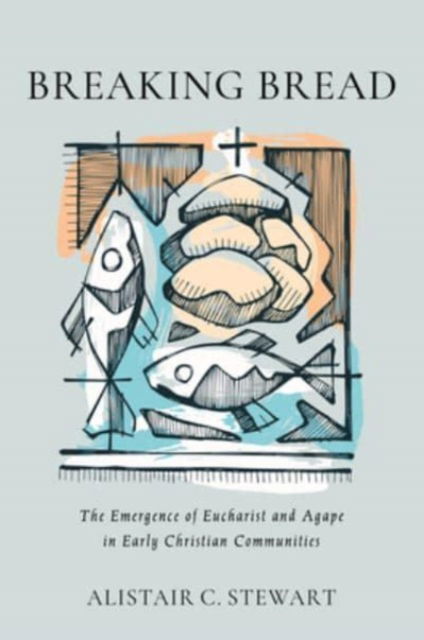 Alistair C Stewart · Breaking Bread: The Emergence of Eucharist and Agape in Early Christian Communities (Hardcover Book) (2023)