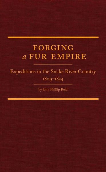 Cover for John Phillip Reid · Forging a Fur Empire: Expeditions in the Snake River Country, 1809–1824 - Western Frontiersmen Series (Hardcover Book) [First edition] (2011)