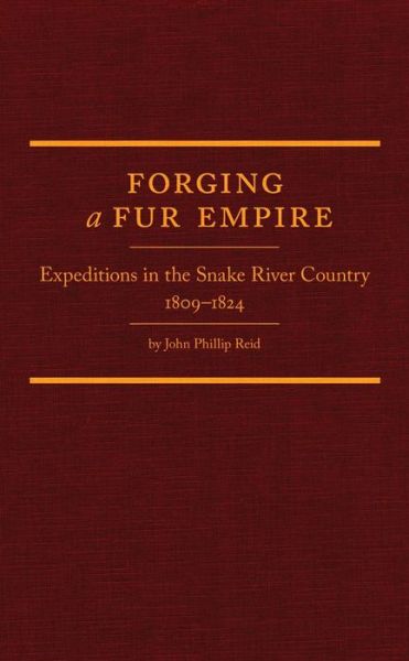 Forging a Fur Empire: Expeditions in the Snake River Country, 1809–1824 - Western Frontiersmen Series - John Phillip Reid - Books - Arthur H. Clark Company - 9780870624025 - November 20, 2011