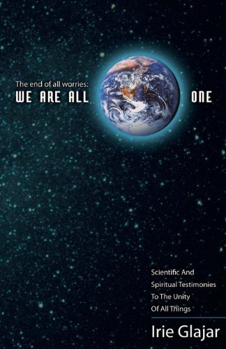 Cover for Irie Glajar · The End of All Worries: We Are All One: Scientific and Spiritual Testimonies to the Unity of All Things (Paperback Bog) (2010)
