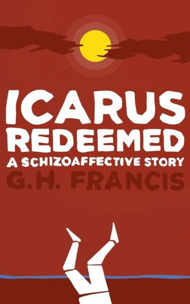 Cover for Gh Francis · Icarus Redeemed: A Schizoaffective Story (Paperback Book) (2016)