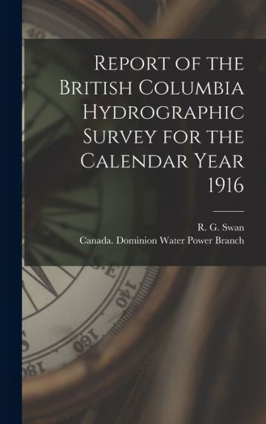 Cover for R G (Russell G ) Swan · Report of the British Columbia Hydrographic Survey for the Calendar Year 1916 [microform] (Innbunden bok) (2021)