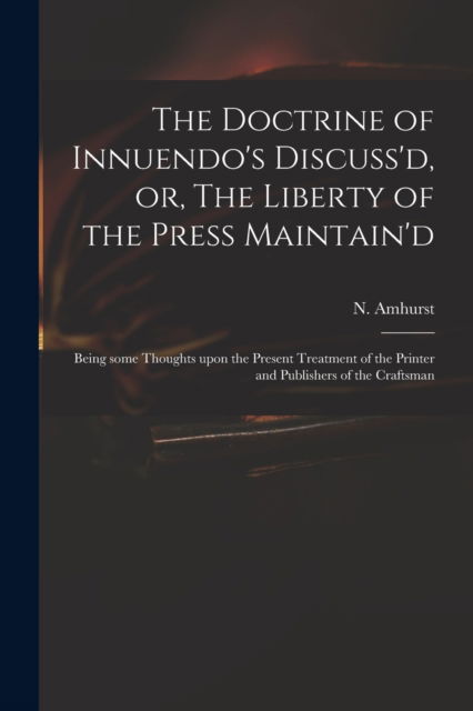 The Doctrine of Innuendo's Discuss'd, or, The Liberty of the Press Maintain'd - N (Nicholas) 1697-1742 Amhurst - Bøger - Legare Street Press - 9781013468025 - 9. september 2021