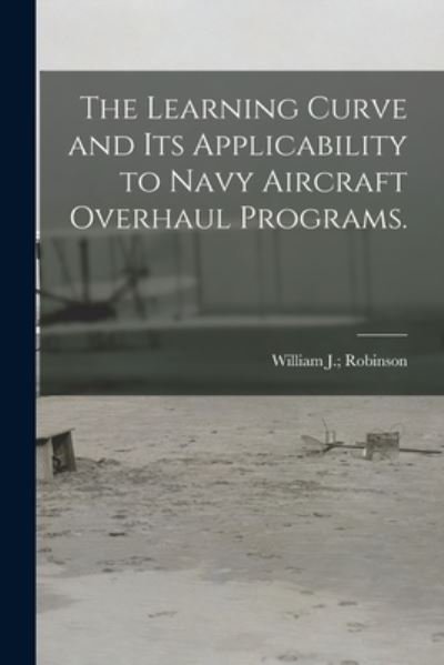 Cover for William J Robinson · The Learning Curve and Its Applicability to Navy Aircraft Overhaul Programs. (Paperback Book) (2021)