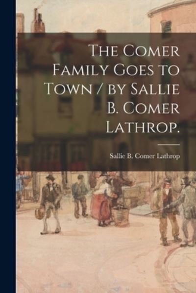 Cover for Sallie B Comer 1873- Lathrop · The Comer Family Goes to Town / by Sallie B. Comer Lathrop. (Paperback Book) (2021)