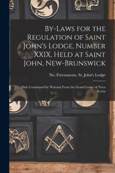 Cover for No 29 Freemasons St John's Lodge · By-laws for the Regulation of Saint John's Lodge, Number XXIX, Held at Saint John, New-Brunswick [microform] (Paperback Book) (2021)