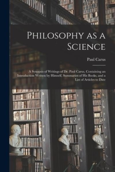 Cover for Paul 1852-1919 Carus · Philosophy as a Science: a Synopsis of Writings of Dr. Paul Carus, Containing an Introduction Written by Himself, Summaries of His Books, and a List of Articles to Date (Taschenbuch) (2021)